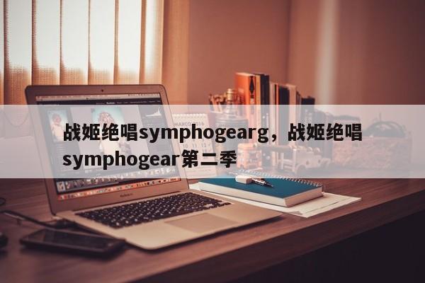 战姬绝唱symphogearg，战姬绝唱symphogear第二季