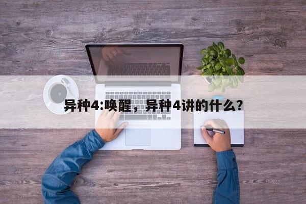 异种4:唤醒，异种4讲的什么？