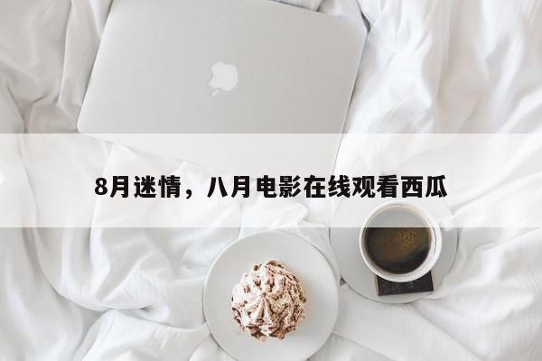 8月迷情，八月电影在线观看西瓜