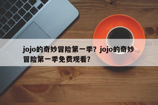 jojo的奇妙冒险第一季？jojo的奇妙冒险第一季免费观看？