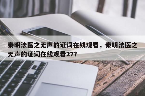 秦明法医之无声的证词在线观看，秦明法医之无声的证词在线观看27？