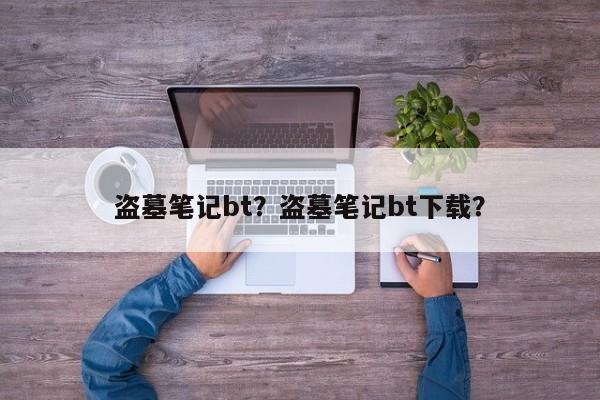 盗墓笔记bt？盗墓笔记bt下载？