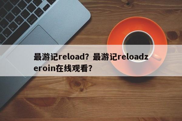 最游记reload？最游记reloadzeroin在线观看？