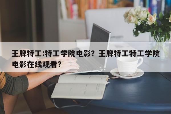 王牌特工:特工学院电影？王牌特工特工学院电影在线观看？