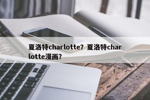 夏洛特charlotte？夏洛特charlotte漫画？