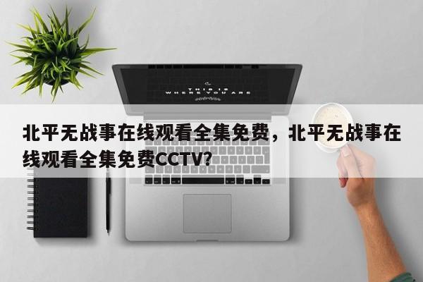 北平无战事在线观看全集免费，北平无战事在线观看全集免费CCTV？