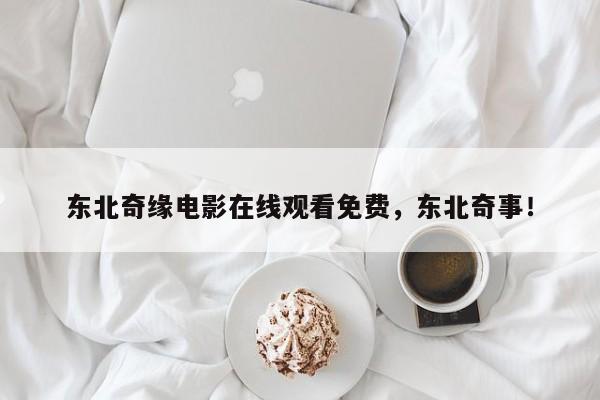 东北奇缘电影在线观看免费，东北奇事！