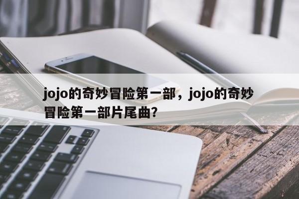 jojo的奇妙冒险第一部，jojo的奇妙冒险第一部片尾曲？