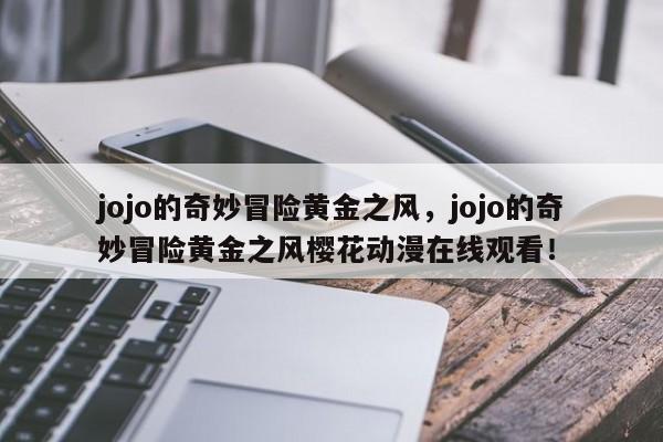 jojo的奇妙冒险黄金之风，jojo的奇妙冒险黄金之风樱花动漫在线观看！