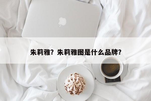 朱莉雅？朱莉雅图是什么品牌？