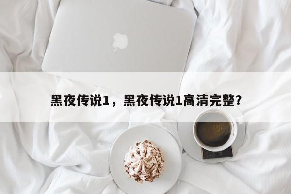 黑夜传说1，黑夜传说1高清完整？