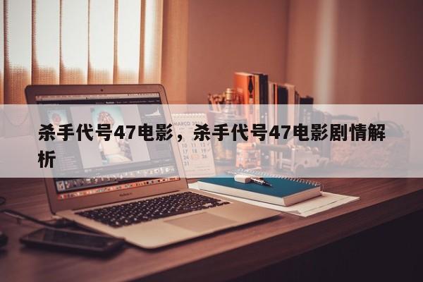 杀手代号47电影，杀手代号47电影剧情解析