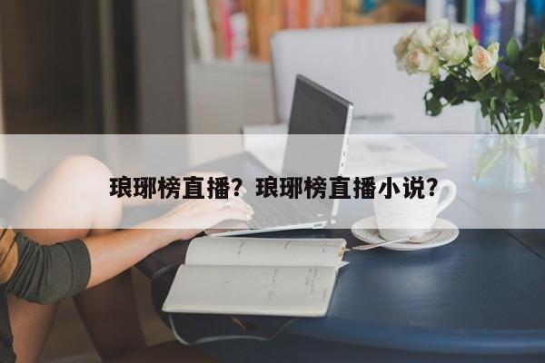 琅琊榜直播？琅琊榜直播小说？