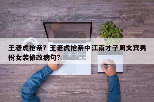 王老虎抢亲？王老虎抢亲中江南才子周文宾男扮女装修改病句？