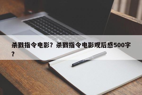 杀戮指令电影？杀戮指令电影观后感500字？