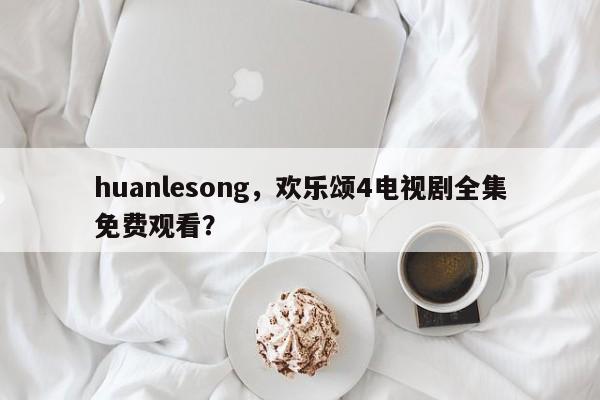 huanlesong，欢乐颂4电视剧全集免费观看？