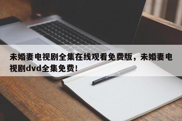 未婚妻电视剧全集在线观看免费版，未婚妻电视剧dvd全集免费！