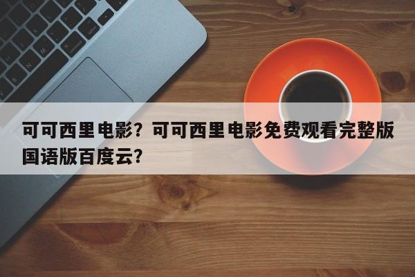 可可西里电影？可可西里电影免费观看完整版国语版百度云？